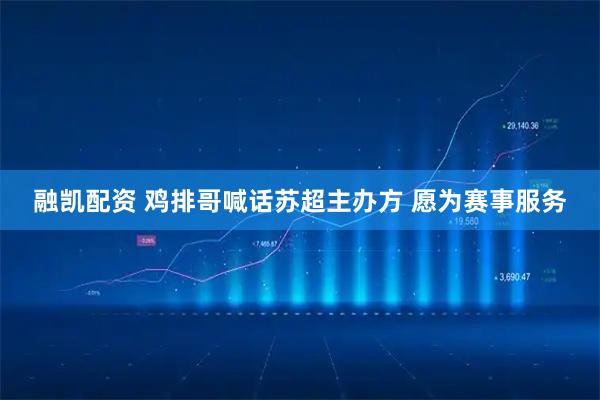 融凯配资 鸡排哥喊话苏超主办方 愿为赛事服务