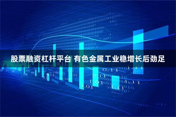 股票融资杠杆平台 有色金属工业稳增长后劲足