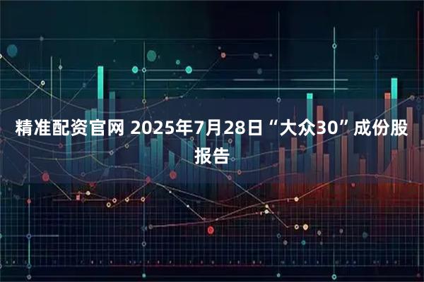 精准配资官网 2025年7月28日“大众30”成份股报告