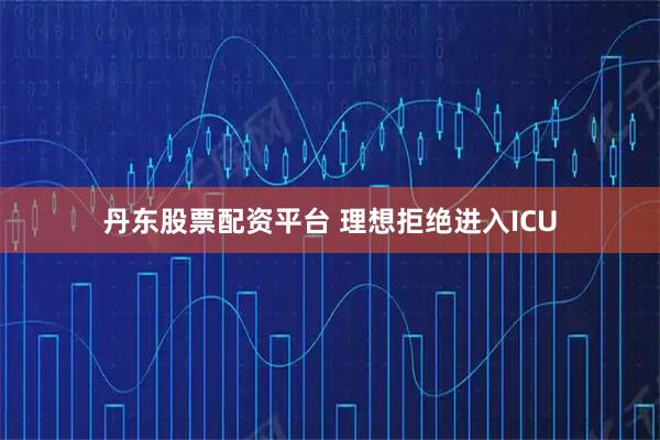 丹东股票配资平台 理想拒绝进入ICU