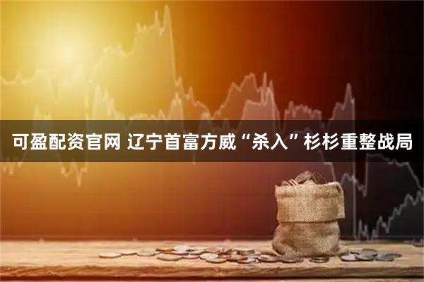 可盈配资官网 辽宁首富方威“杀入”杉杉重整战局