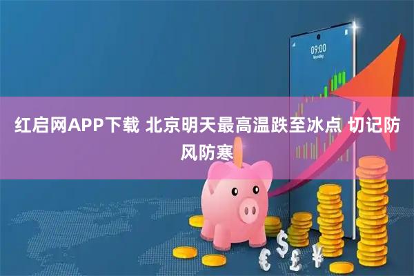 红启网APP下载 北京明天最高温跌至冰点 切记防风防寒