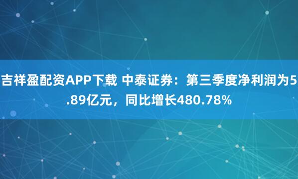 吉祥盈配资APP下载 中泰证券：第三季度净利润为5.89亿元，同比增长480.78%