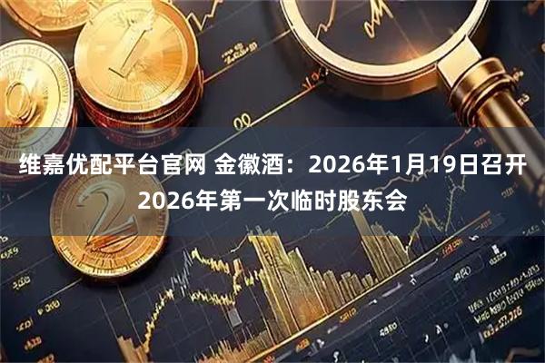 维嘉优配平台官网 金徽酒：2026年1月19日召开2026年第一次临时股东会