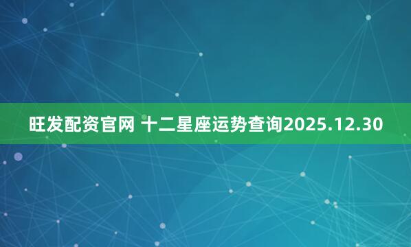 旺发配资官网 十二星座运势查询2025.12.30