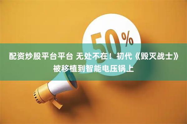 配资炒股平台平台 无处不在！初代《毁灭战士》被移植到智能电压锅上