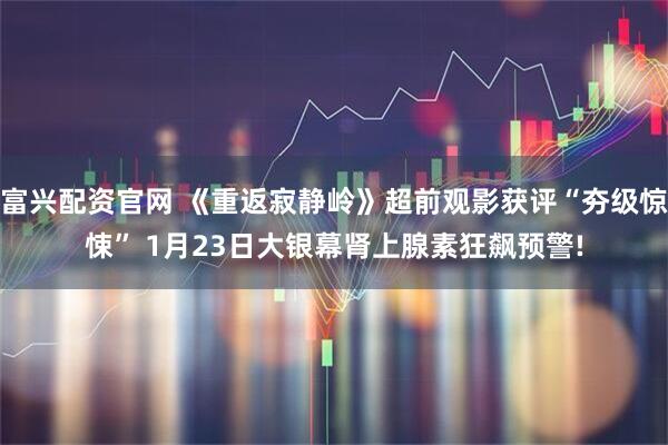 富兴配资官网 《重返寂静岭》超前观影获评“夯级惊悚” 1月23日大银幕肾上腺素狂飙预警!
