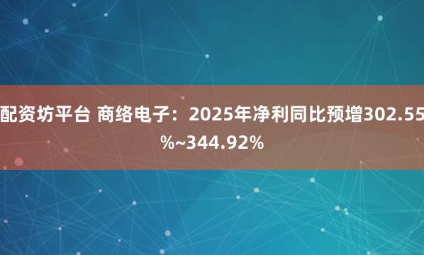 配资坊平台 商络电子：2025年净利同比预增302.55%~344.92%