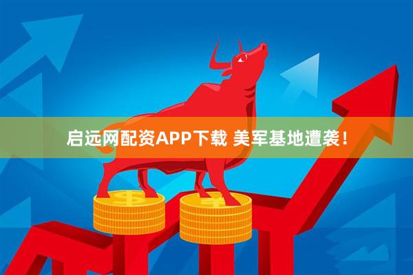 启远网配资APP下载 美军基地遭袭！