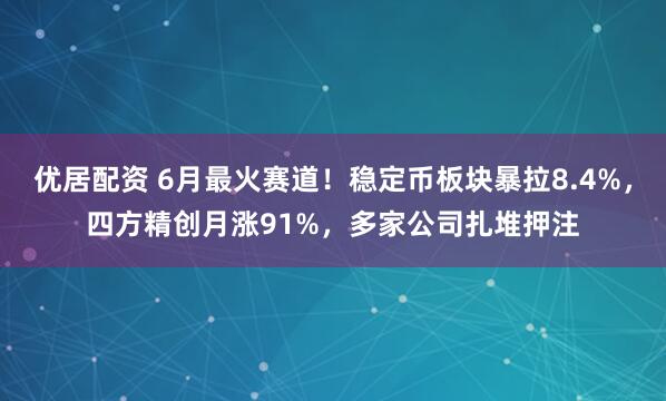 优居配资 6月最火赛道！稳定币板块暴拉8.4%，四方精创月涨91%，多家公司扎堆押注