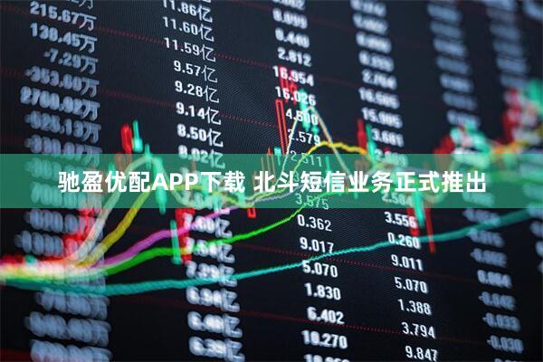 驰盈优配APP下载 北斗短信业务正式推出