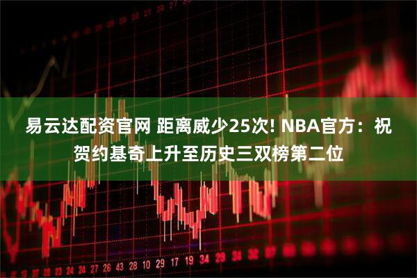 易云达配资官网 距离威少25次! NBA官方：祝贺约基奇上升至历史三双榜第二位