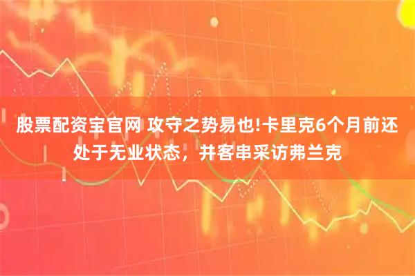 股票配资宝官网 攻守之势易也!卡里克6个月前还处于无业状态，并客串采访弗兰克