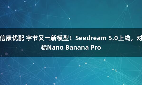 信康优配 字节又一新模型！Seedream 5.0上线，对标Nano Banana Pro