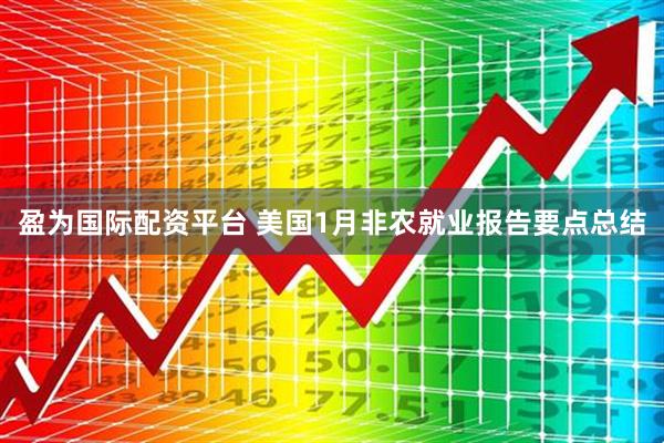 盈为国际配资平台 美国1月非农就业报告要点总结