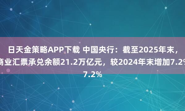 日天金策略APP下载 中国央行：截至2025年末，商业汇票承兑余额21.2万亿元，较2024年末增加7.2%