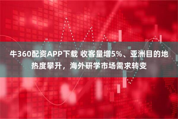 牛360配资APP下载 收客量增5%、亚洲目的地热度攀升，海外研学市场需求转变