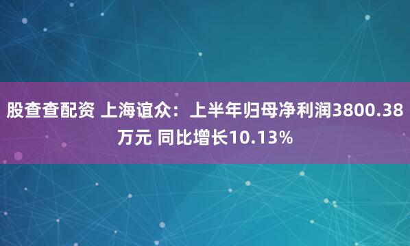 股查查配资 上海谊众：上半年归母净利润3800.38万元 同比增长10.13%