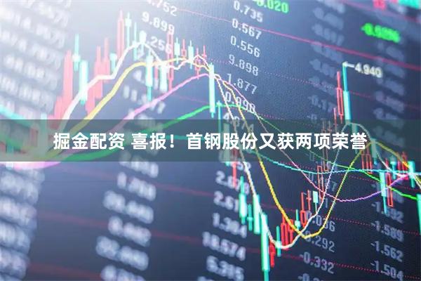 掘金配资 喜报！首钢股份又获两项荣誉
