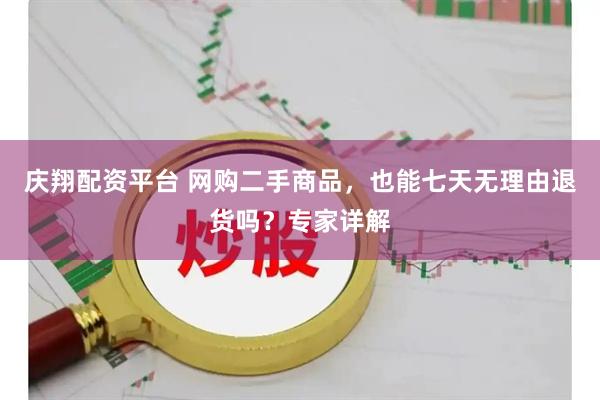 庆翔配资平台 网购二手商品，也能七天无理由退货吗？专家详解