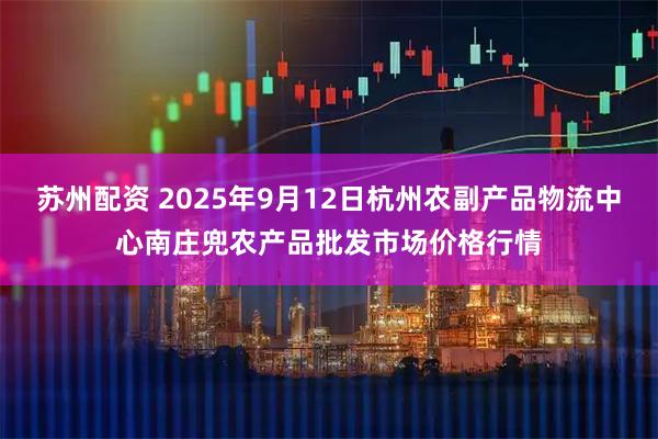 苏州配资 2025年9月12日杭州农副产品物流中心南庄兜农产品批发市场价格行情