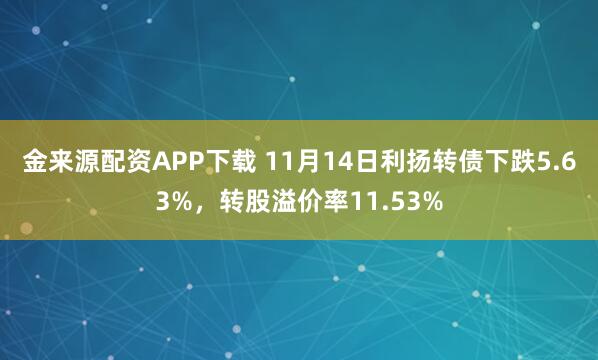 金来源配资APP下载 11月14日利扬转债下跌5.63%，转股溢价率11.53%